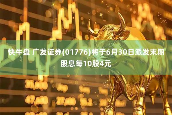 快牛盘 广发证券(01776)将于6月30日派发末期股息每10股4元