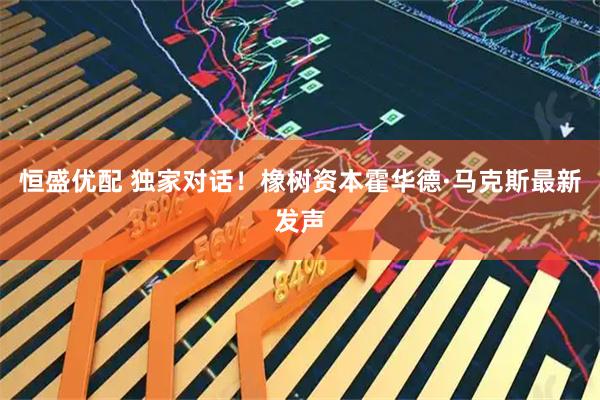 恒盛优配 独家对话！橡树资本霍华德·马克斯最新发声