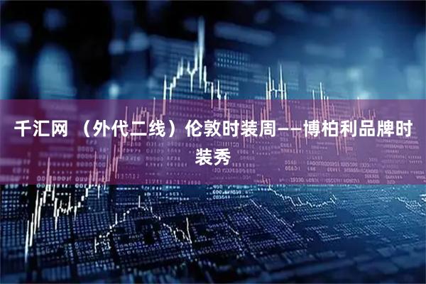 千汇网 （外代二线）伦敦时装周——博柏利品牌时装秀