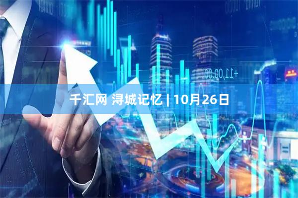 千汇网 浔城记忆 | 10月26日