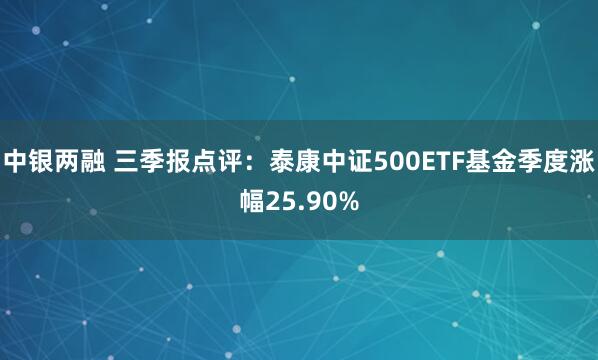中银两融 三季报点评:泰康中证500ETF基金季度涨幅25.90%