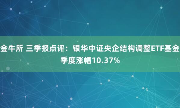 金牛所 三季报点评:银华中证央企结构调整ETF基金季度涨幅10.37%