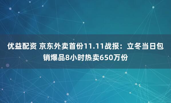 优益配资 京东外卖首份11.11战报:立冬当日包销爆品8小时热卖650万份