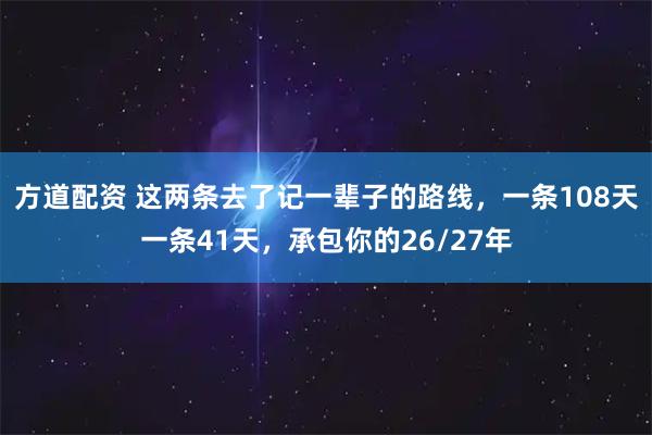 方道配资 这两条去了记一辈子的路线，一条108天一条41天，承包你的26/27年