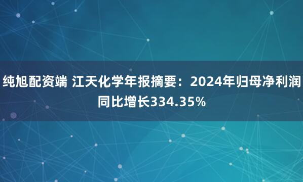 纯旭配资端 江天化学年报摘要:2024年归母净利润同比增长334.35%