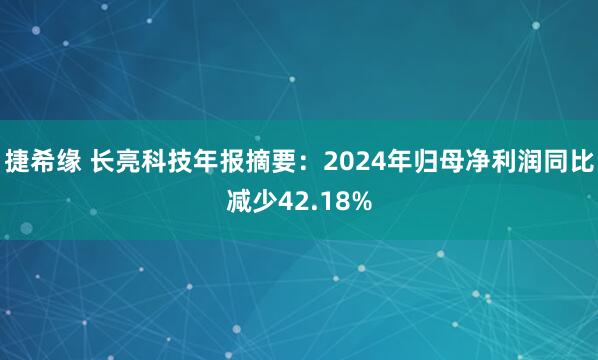 捷希缘 长亮科技年报摘要:2024年归母净利润同比减少42.18%
