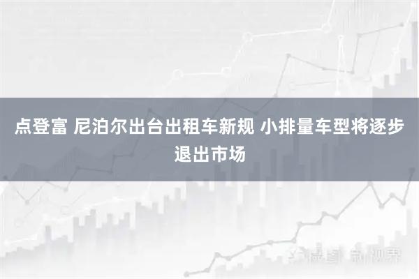 点登富 尼泊尔出台出租车新规 小排量车型将逐步退出市场