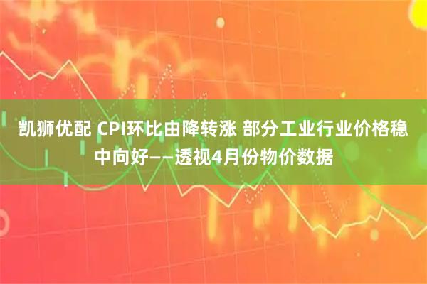 凯狮优配 CPI环比由降转涨 部分工业行业价格稳中向好——透视4月份物价数据