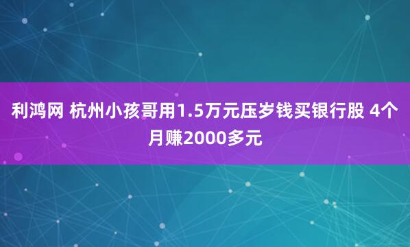 利鸿网 杭州小孩哥用1.5万元压岁钱买银行股 4个月赚2000多元