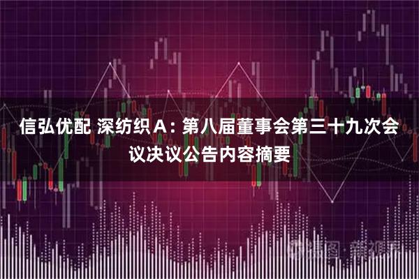 信弘优配 深纺织Ａ: 第八届董事会第三十九次会议决议公告内容摘要