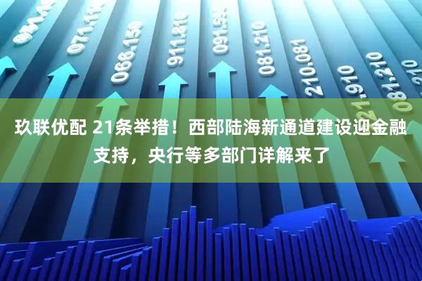 玖联优配 21条举措！西部陆海新通道建设迎金融支持，央行等多部门详解来了