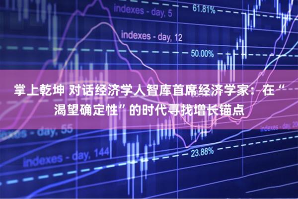 掌上乾坤 对话经济学人智库首席经济学家：在“渴望确定性”的时代寻找增长锚点