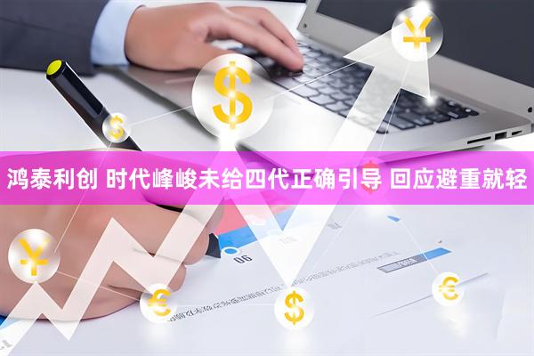 鸿泰利创 时代峰峻未给四代正确引导 回应避重就轻