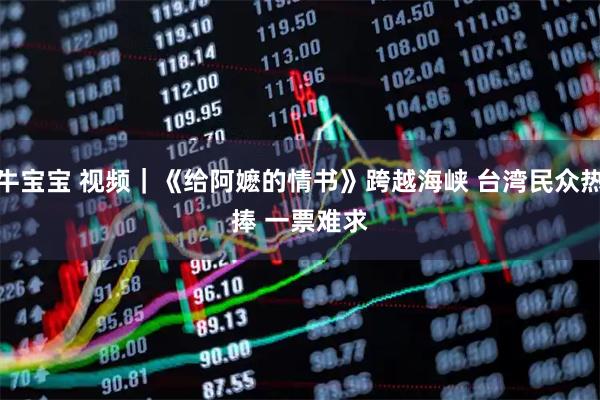 牛宝宝 视频｜《给阿嬷的情书》跨越海峡 台湾民众热捧 一票难求